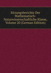 Sitzungsberichte Der Mathematisch-Naturwissenschaftliche Klasse, Volume 20 (German Edition)