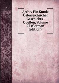 Archiv Fur Kunde Osterreichischer Geschichts-Quellen, Volume 25 (German Edition)