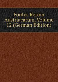Fontes Rerum Austriacarum, Volume 12 (German Edition)