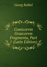 Comicorvm Graecorvm Fragmenta, Part 1 (Latin Edition)