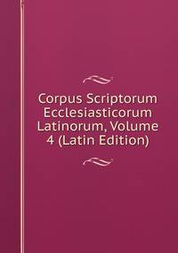 Corpus Scriptorum Ecclesiasticorum Latinorum, Volume 4 (Latin Edition)