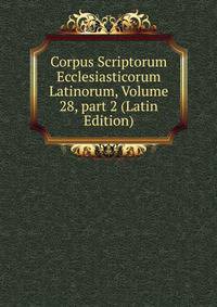 Corpus Scriptorum Ecclesiasticorum Latinorum, Volume 28, part 2 (Latin Edition)