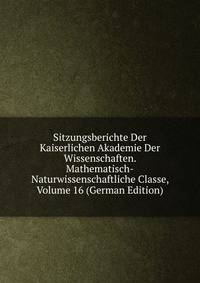 Sitzungsberichte Der Kaiserlichen Akademie Der Wissenschaften. Mathematisch-Naturwissenschaftliche Classe, Volume 16 (German Edition)