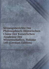 Sitzungsberichte Der Philosophisch-Historischen Classe Der Kaiserlichen Akademie Der Wissenschaften, Volume 140 (German Edition)