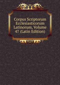 Corpus Scriptorum Ecclesiasticorum Latinorum, Volume 47 (Latin Edition)