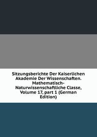 Sitzungsberichte Der Kaiserlichen Akademie Der Wissenschaften. Mathematisch-Naturwissenschaftliche Classe, Volume 17, part 1 (German Edition)