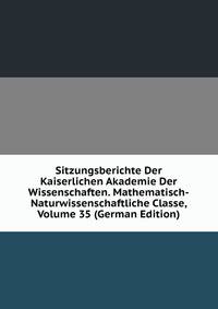 Sitzungsberichte Der Kaiserlichen Akademie Der Wissenschaften. Mathematisch-Naturwissenschaftliche Classe, Volume 35 (German Edition)