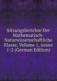 Sitzungsberichte Der Mathematisch-Naturwissenschaftliche Klasse, Volume 1, issues 1-2 (German Edition)