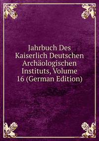 Jahrbuch Des Kaiserlich Deutschen Archaologischen Instituts, Volume 16 (German Edition)