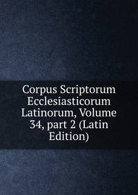 Corpus Scriptorum Ecclesiasticorum Latinorum, Volume 34, part 2 (Latin Edition)