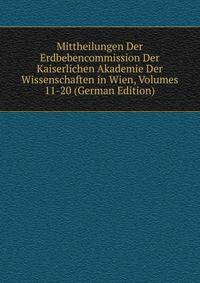 Mittheilungen Der Erdbebencommission Der Kaiserlichen Akademie Der Wissenschaften in Wien, Volumes 11-20 (German Edition)