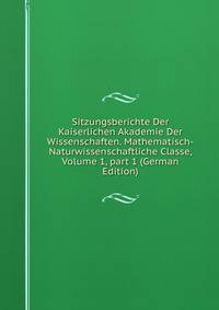 Sitzungsberichte Der Kaiserlichen Akademie Der Wissenschaften. Mathematisch-Naturwissenschaftliche Classe, Volume 1, part 1 (German Edition)