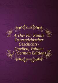Archiv Fur Kunde Osterreichischer Geschichts-Quellen, Volume 5 (German Edition)