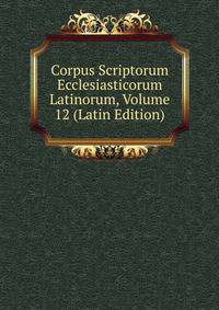 Corpus Scriptorum Ecclesiasticorum Latinorum, Volume 12 (Latin Edition)