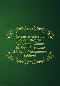 Corpus Scriptorum Ecclesiasticorum Latinorum, Volume 30, issue 1 - volume 31, issue 1 (Romanian Edition)