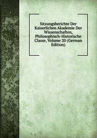 Sitzungsberichte Der Kaiserlichen Akademie Der Wissenschaften, Philosophisch-Historische Classe, Volume 20 (German Edition)