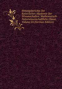 Sitzungsberichte Der Kaiserlichen Akademie Der Wissenschaften. Mathematisch-Naturwissenschaftliche Classe, Volume 24 (German Edition)