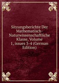 Sitzungsberichte Der Mathematisch-Naturwissenschaftliche Klasse, Volume 1, issues 3-4 (German Edition)