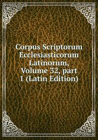Corpus Scriptorum Ecclesiasticorum Latinorum, Volume 32, part 1 (Latin Edition)