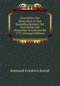 Geschichte Der Deutschen in Den Karpathenlandern: Bd. Geschichte Der Deutschen in Galizien Bis 1772 (German Edition)
