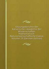 Sitzungsberichte Der Kaiserlichen Akademie Der Wissenschaften. Mathematisch-Naturwissenschaftliche Classe, Volume 19 (German Edition)
