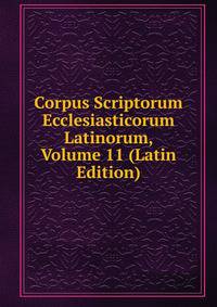 Corpus Scriptorum Ecclesiasticorum Latinorum, Volume 11 (Latin Edition)