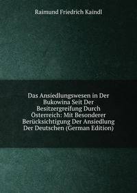 Das Ansiedlungswesen in Der Bukowina Seit Der Besitzergreifung Durch ?sterreich: Mit Besonderer Ber?cksichtigung Der Ansiedlung Der Deutschen (German Edition)