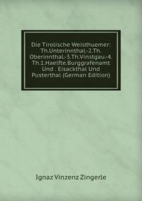Die Tirolische Weisthuemer: Th.Unterinnthal.-2.Th.Oberinnthal.-3.Th.Vinstgau.-4.Th.1.Haelfte.Burggrafenamt Und . Eisackthal Und Pusterthal (German Edition)