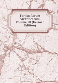Fontes Rerum Austriacarum, Volume 28 (German Edition)