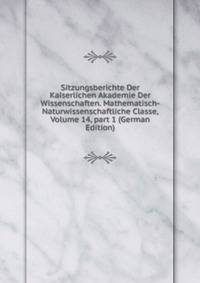 Sitzungsberichte Der Kaiserlichen Akademie Der Wissenschaften. Mathematisch-Naturwissenschaftliche Classe, Volume 14, part 1 (German Edition)