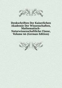 Denkschriften Der Kaiserlichen Akademie Der Wissenschaften, Mathematisch-Naturwissenschaftliche Classe, Volume 66 (German Edition)