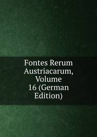 Fontes Rerum Austriacarum, Volume 16 (German Edition)