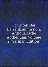 Schriften Der Balkankommission, Antiquarische Abtheilung, Volume 2 (German Edition)