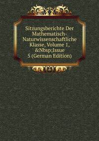 Sitzungsberichte Der Mathematisch-Naturwissenschaftliche Klasse, Volume 1,&amp;Nbsp;Issue 5 (German Edition)