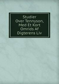 Studier Over Tennyson, Med Et Kort Omrids Af Digterens Liv