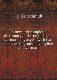 A new and complete dictionary of the english and german languages: with two sketches of grammar, english and german