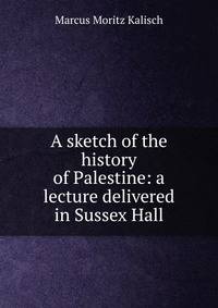 A sketch of the history of Palestine: a lecture delivered in Sussex Hall