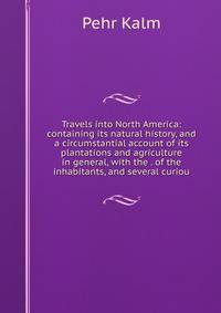 Travels into North America: containing its natural history, and a circumstantial account of its plantations and agriculture in general, with the . of the inhabitants, and several curiou