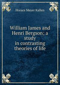 William James and Henri Bergson; a study in contrasting theories of life