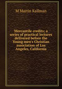Mercantile credits; a series of practical lectures delivered before the Young men's Christian association of Los Angeles, California