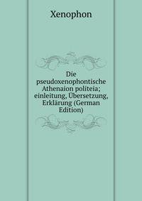 Die pseudoxenophontische Athenaion politeia; einleitung, Ubersetzung, Erklarung (German Edition)