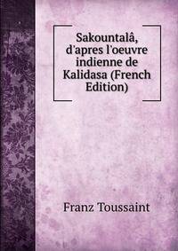 Sakountal?, d'apres l'oeuvre indienne de Kalidasa (French Edition)