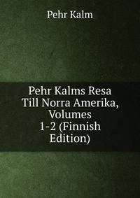 Pehr Kalms Resa Till Norra Amerika, Volumes 1-2 (Finnish Edition)