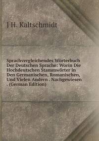 Sprachvergleichendes Worterbuch Der Deutschen Sprache: Worin Die Hochdeutschen Stammworter in Den Germanischen, Romanischen, Und Vielen Andern . Nachgewiesen . (German Edition)