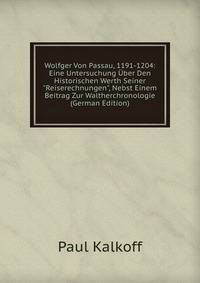 Wolfger Von Passau, 1191-1204: Eine Untersuchung ?ber Den Historischen Werth Seiner "Reiserechnungen", Nebst Einem Beitrag Zur Waltherchronologie (German Edition)