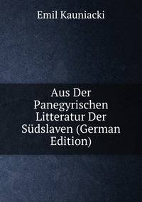 Aus Der Panegyrischen Litteratur Der Sudslaven (German Edition)