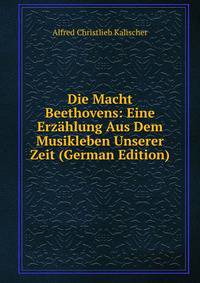 Die Macht Beethovens: Eine Erzahlung Aus Dem Musikleben Unserer Zeit (German Edition)