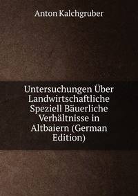 Untersuchungen Uber Landwirtschaftliche Speziell Bauerliche Verhaltnisse in Altbaiern (German Edition)