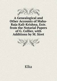 A Genealogical and Other Accounts of Maha-Raja Kali-Krishna, Extr. from the Notarial Papers of G. Collier, with Additions by M. Siret