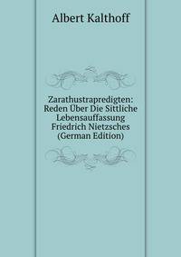Zarathustrapredigten: Reden Uber Die Sittliche Lebensauffassung Friedrich Nietzsches (German Edition)